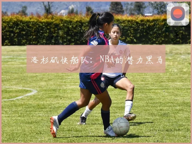 洛杉矶快船队：NBA的潜力黑马