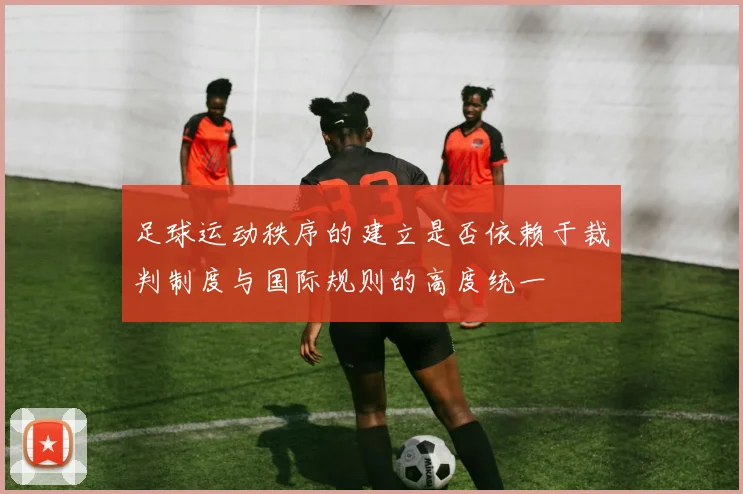 足球运动秩序的建立是否依赖于裁判制度与国际规则的高度统一