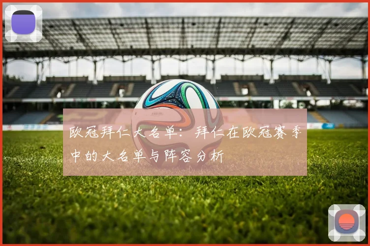 欧冠拜仁大名单：拜仁在欧冠赛季中的大名单与阵容分析