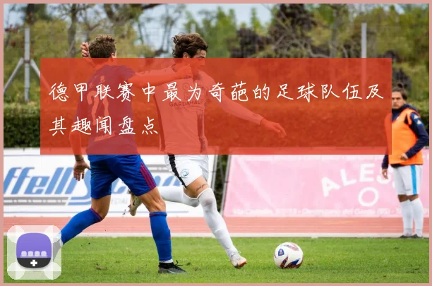 德甲联赛中最为奇葩的足球队伍及其趣闻盘点