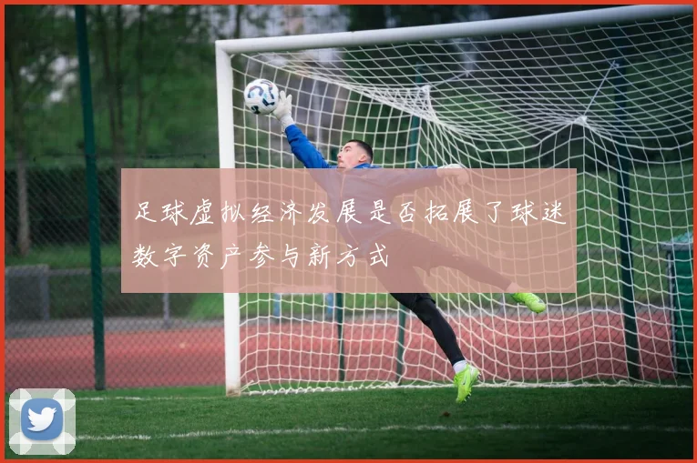 足球虚拟经济发展是否拓展了球迷数字资产参与新方式