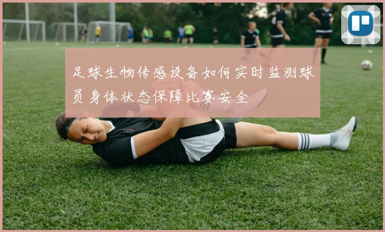 足球生物传感设备如何实时监测球员身体状态保障比赛安全
