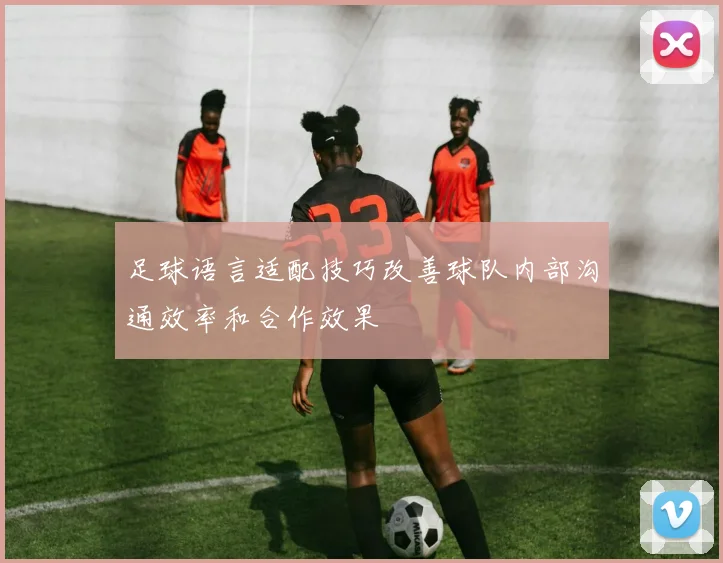 足球语言适配技巧改善球队内部沟通效率和合作效果