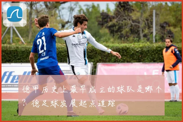 德甲历史上最早成立的球队是哪个？德足球发展起点追踪