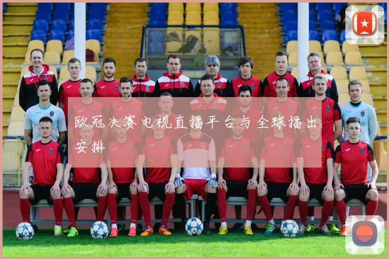 欧冠决赛电视直播平台与全球播出安排