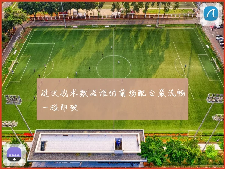 进攻战术数据谁的前场配合最流畅一碰即破