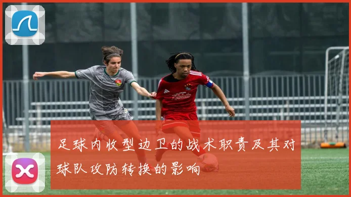 足球内收型边卫的战术职责及其对球队攻防转换的影响