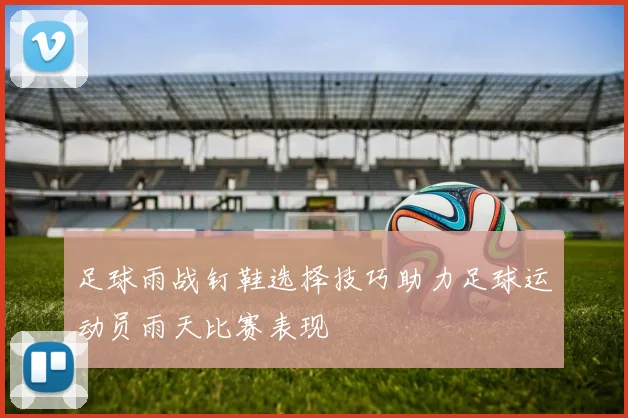 足球雨战钉鞋选择技巧助力足球运动员雨天比赛表现