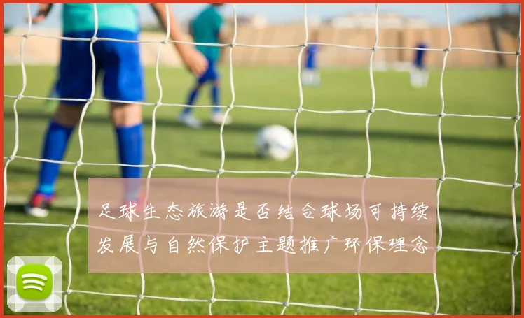 足球生态旅游是否结合球场可持续发展与自然保护主题推广环保理念