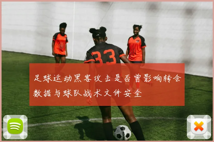 足球运动黑客攻击是否曾影响转会数据与球队战术文件安全