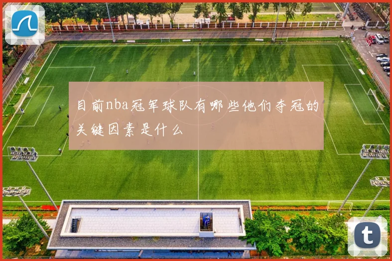 目前nba冠军球队有哪些他们夺冠的关键因素是什么