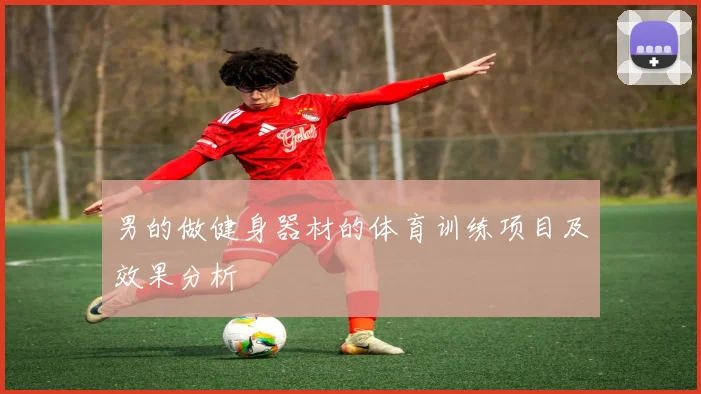 男的做健身器材的体育训练项目及效果分析