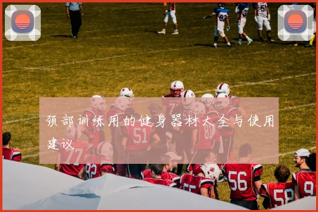 颈部训练用的健身器材大全与使用建议